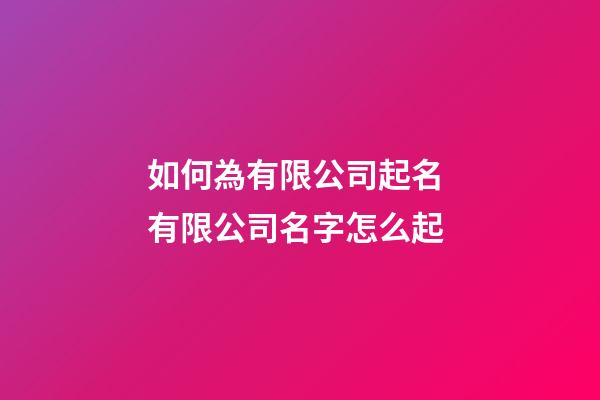 如何為有限公司起名 有限公司名字怎么起-第1張-公司起名-玄機派